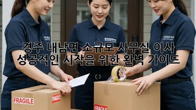 경주 내남면 소규모 사무실 이사, 성공적인 시작을 위한 완벽 가이드