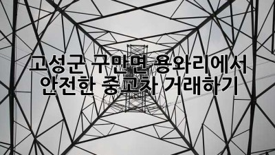 고성군 구만면 용와리에서 안전한 중고차 거래하기