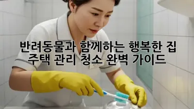 반려동물과 함께하는 행복한 집, 주택 관리 청소 완벽 가이드